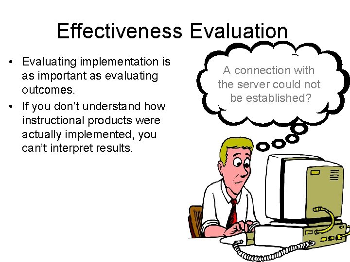 Effectiveness Evaluation • Evaluating implementation is as important as evaluating outcomes. • If you