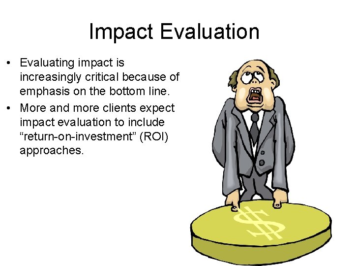 Impact Evaluation • Evaluating impact is increasingly critical because of emphasis on the bottom