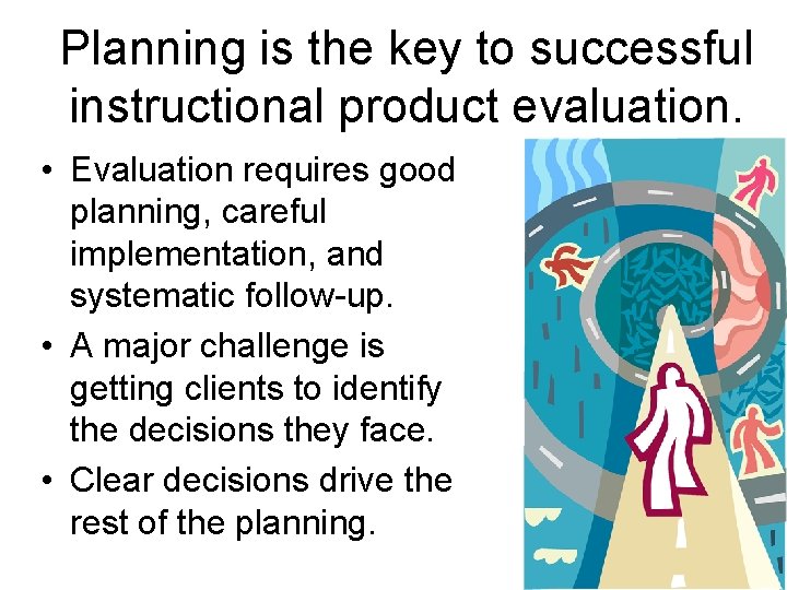 Planning is the key to successful instructional product evaluation. • Evaluation requires good planning,