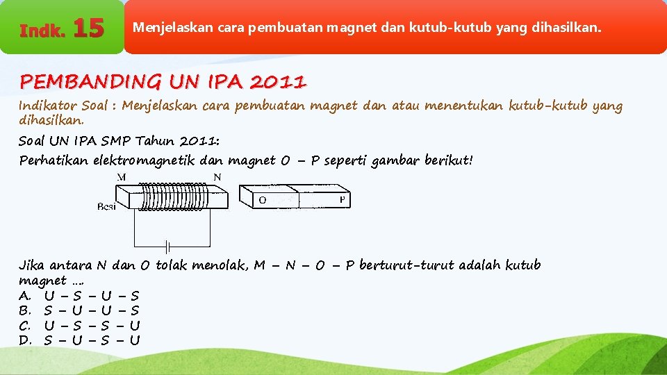 Indk. 15 Menjelaskan cara pembuatan magnet dan kutub-kutub yang dihasilkan. PEMBANDING UN IPA 2011