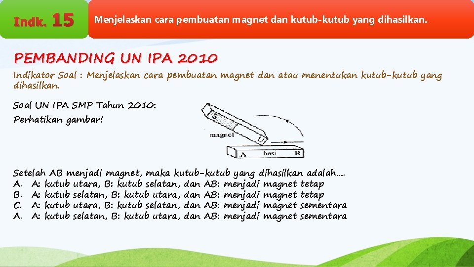 Indk. 15 Menjelaskan cara pembuatan magnet dan kutub-kutub yang dihasilkan. PEMBANDING UN IPA 2010