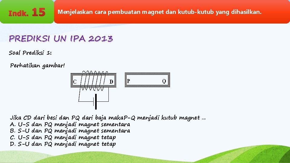 Indk. 15 Menjelaskan cara pembuatan magnet dan kutub-kutub yang dihasilkan. PREDIKSI UN IPA 2013