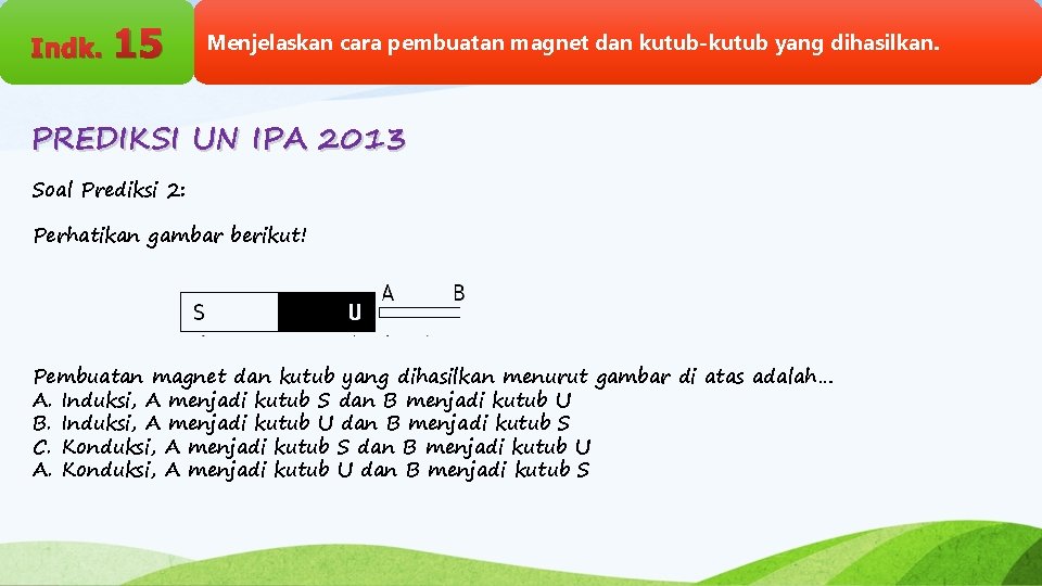 Indk. 15 Menjelaskan cara pembuatan magnet dan kutub-kutub yang dihasilkan. PREDIKSI UN IPA 2013