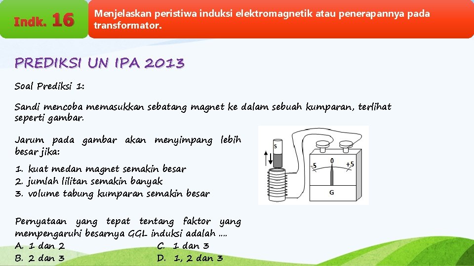 Indk. 16 Menjelaskan peristiwa induksi elektromagnetik atau penerapannya pada transformator. PREDIKSI UN IPA 2013