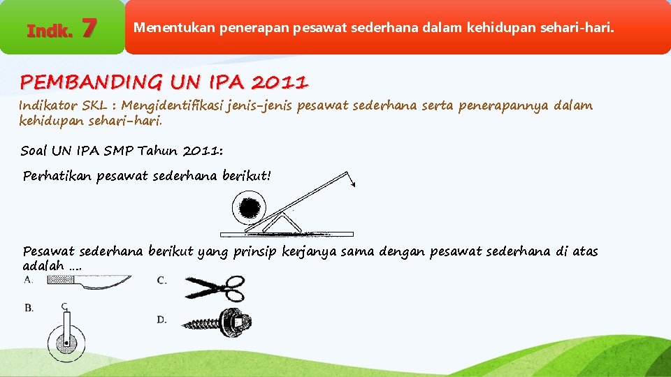 Indk. 7 Menentukan penerapan pesawat sederhana dalam kehidupan sehari-hari. PEMBANDING UN IPA 2011 Indikator