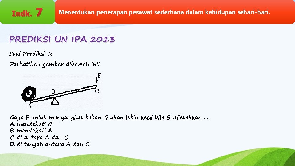 Indk. 7 Menentukan penerapan pesawat sederhana dalam kehidupan sehari-hari. PREDIKSI UN IPA 2013 Soal