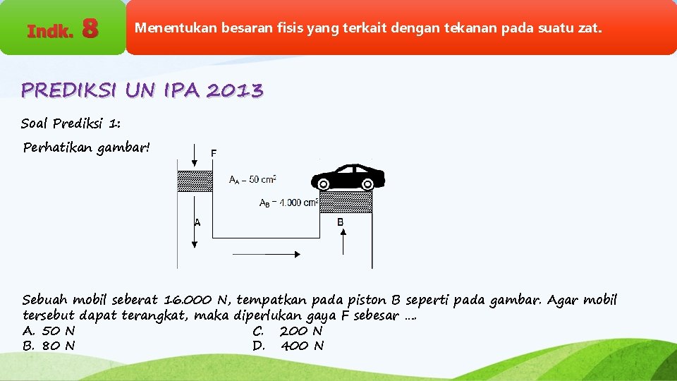 Indk. 8 Menentukan besaran fisis yang terkait dengan tekanan pada suatu zat. PREDIKSI UN