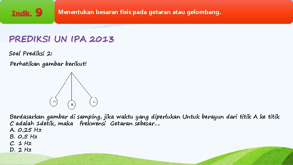 Indk. 9 Menentukan besaran fisis pada getaran atau gelombang. PREDIKSI UN IPA 2013 Soal