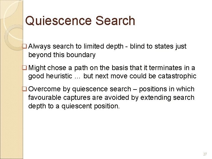Quiescence Search Always search to limited depth - blind to states just beyond this