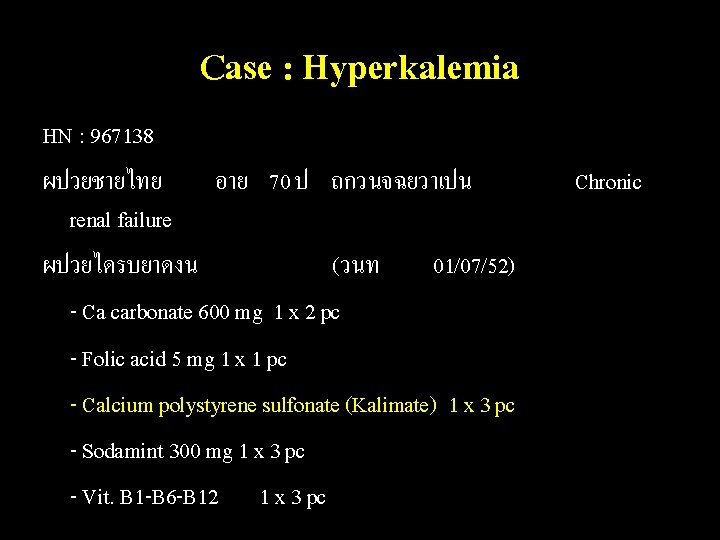 Case : Hyperkalemia HN : 967138 ผปวยชายไทย อาย 70 ป ถกวนจฉยวาเปน renal failure ผปวยไดรบยาดงน