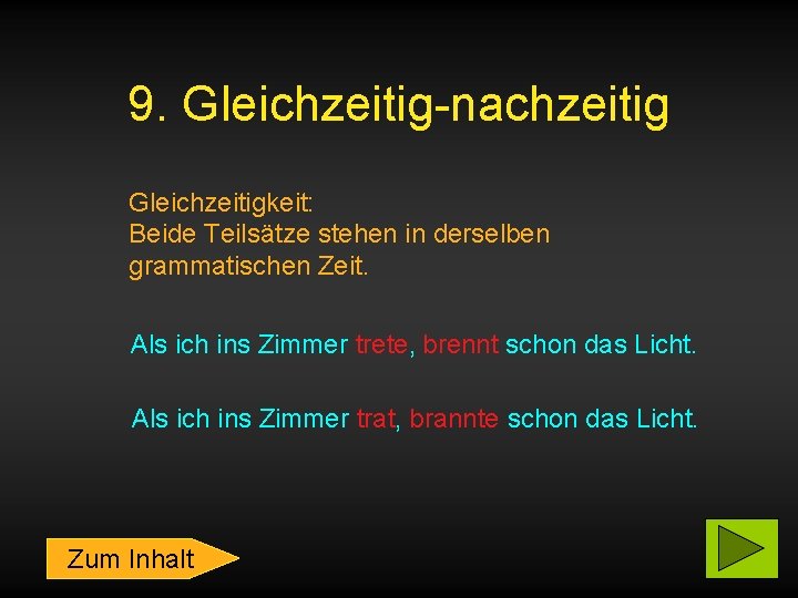 9. Gleichzeitig-nachzeitig Gleichzeitigkeit: Beide Teilsätze stehen in derselben grammatischen Zeit. Als ich ins Zimmer