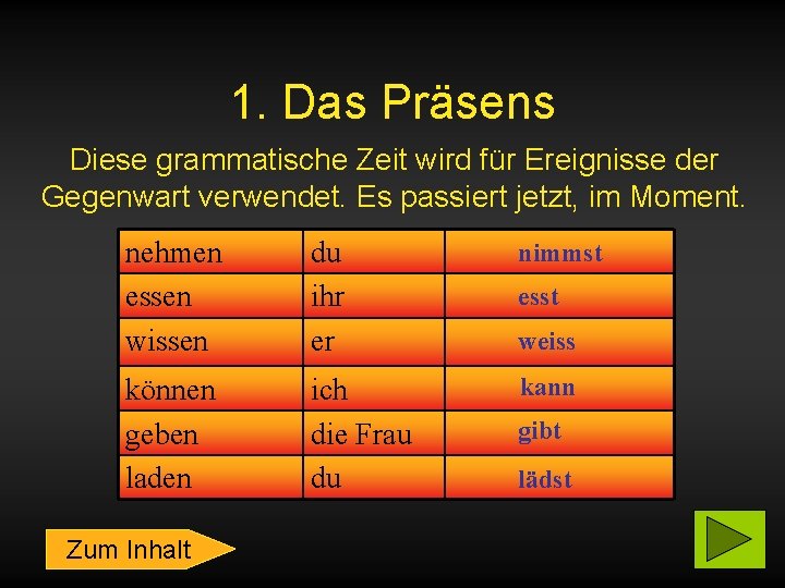 1. Das Präsens Diese grammatische Zeit wird für Ereignisse der Gegenwart verwendet. Es passiert