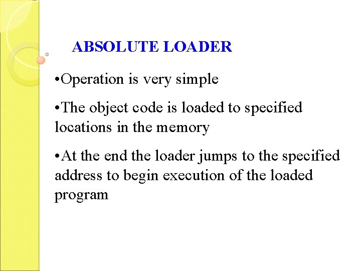 ABSOLUTE LOADER • Operation is very simple • The object code is loaded to