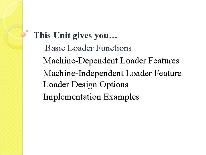 This Unit gives you… Basic Loader Functions Machine-Dependent Loader Features Machine-Independent Loader Feature Loader