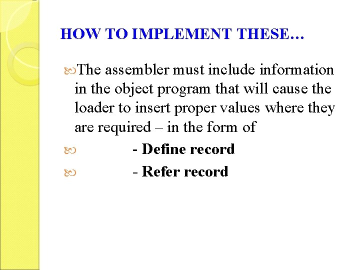 HOW TO IMPLEMENT THESE… The assembler must include information in the object program that