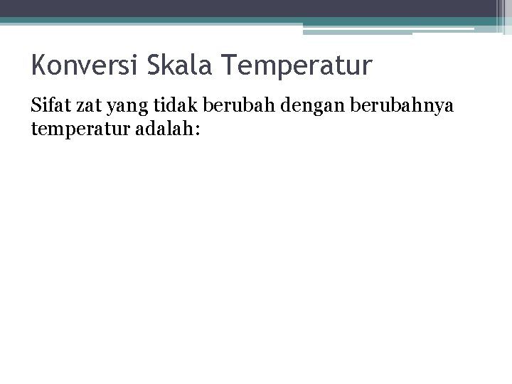 Konversi Skala Temperatur Sifat zat yang tidak berubah dengan berubahnya temperatur adalah: 