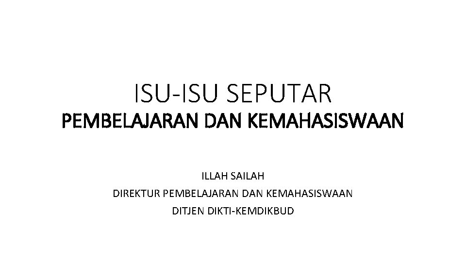 ISU-ISU SEPUTAR PEMBELAJARAN DAN KEMAHASISWAAN ILLAH SAILAH DIREKTUR PEMBELAJARAN DAN KEMAHASISWAAN DITJEN DIKTI-KEMDIKBUD 