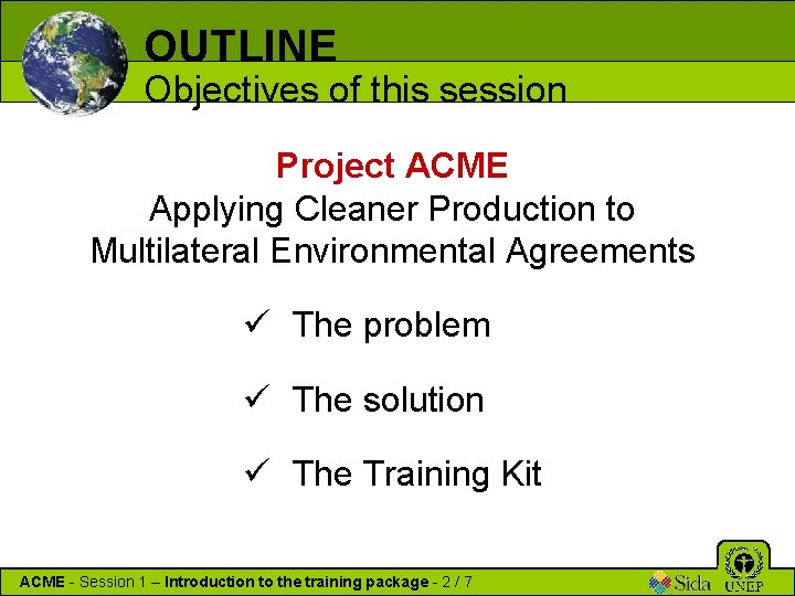 OUTLINE Objectives of this session Project ACME Applying Cleaner Production to Multilateral Environmental Agreements