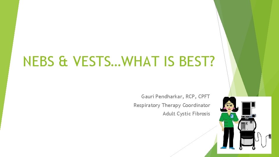 NEBS & VESTS…WHAT IS BEST? Gauri Pendharkar, RCP, CPFT Respiratory Therapy Coordinator Adult Cystic