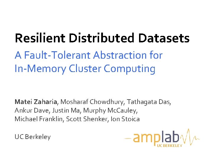 Resilient Distributed Datasets A Fault-Tolerant Abstraction for In-Memory Cluster Computing Matei Zaharia, Mosharaf Chowdhury,