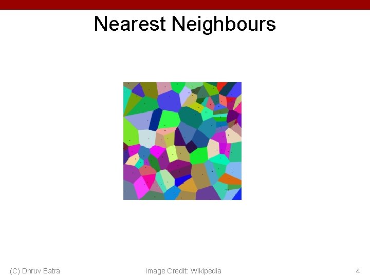 Nearest Neighbours (C) Dhruv Batra Image Credit: Wikipedia 4 