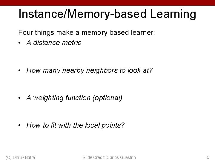 Instance/Memory-based Learning Four things make a memory based learner: • A distance metric •