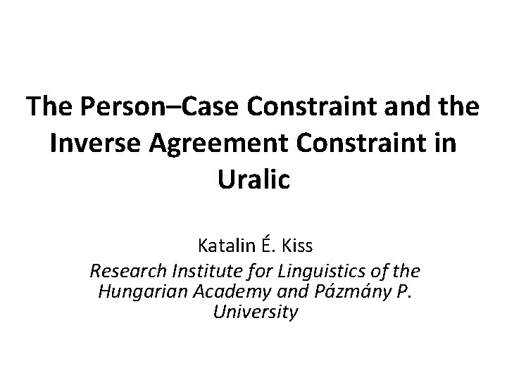 The Person–Case Constraint and the Inverse Agreement Constraint in Uralic Katalin É. Kiss Research