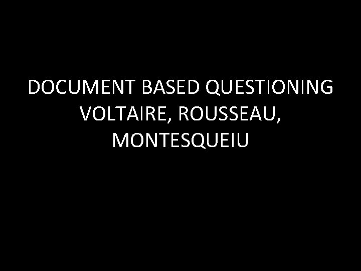 DOCUMENT BASED QUESTIONING VOLTAIRE, ROUSSEAU, MONTESQUEIU 