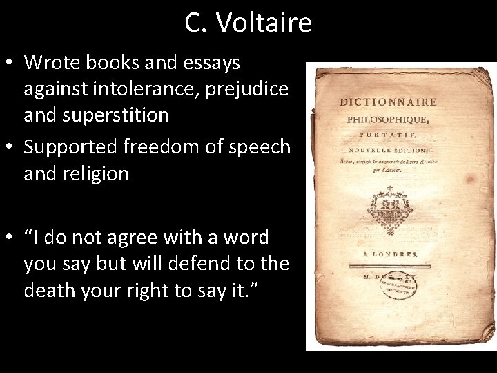 C. Voltaire • Wrote books and essays against intolerance, prejudice and superstition • Supported
