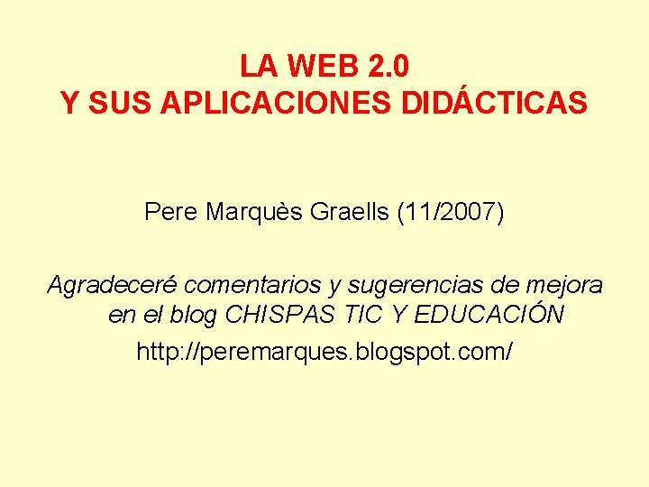 LA WEB 2. 0 Y SUS APLICACIONES DIDÁCTICAS Pere Marquès Graells (11/2007) Agradeceré comentarios