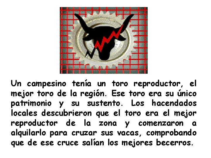 Un campesino tenía un toro reproductor, el mejor toro de la región. Ese toro