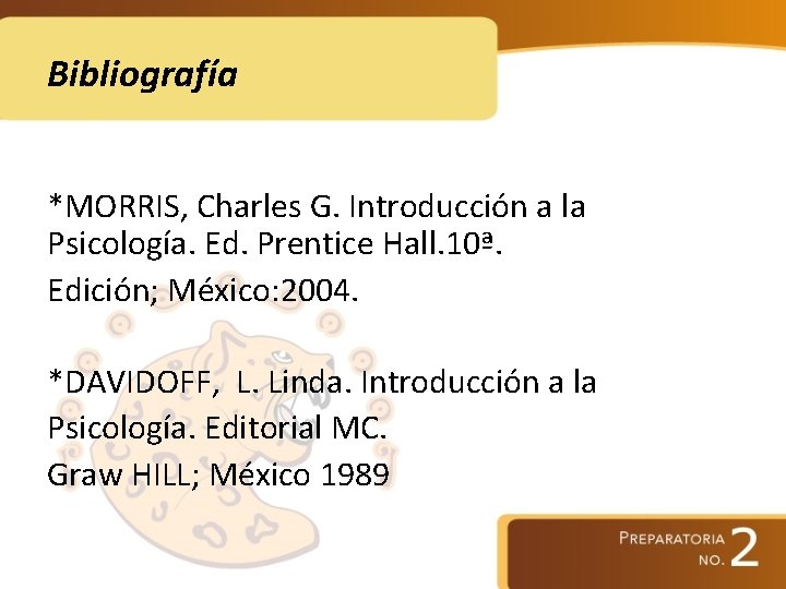 Bibliografía *MORRIS, Charles G. Introducción a la Psicología. Ed. Prentice Hall. 10ª. Edición; México: