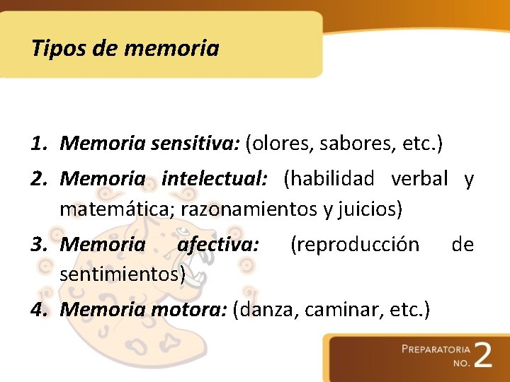 Tipos de memoria 1. Memoria sensitiva: (olores, sabores, etc. ) 2. Memoria intelectual: (habilidad