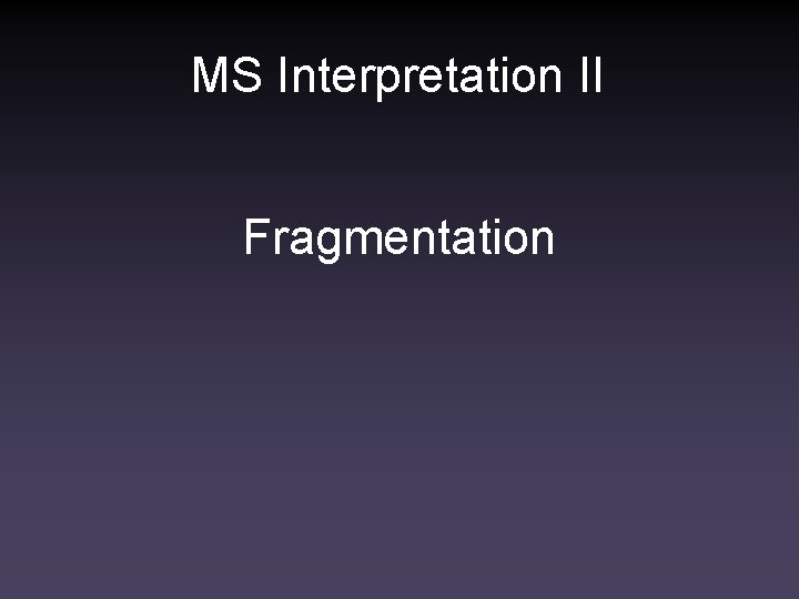 MS Interpretation II Fragmentation 