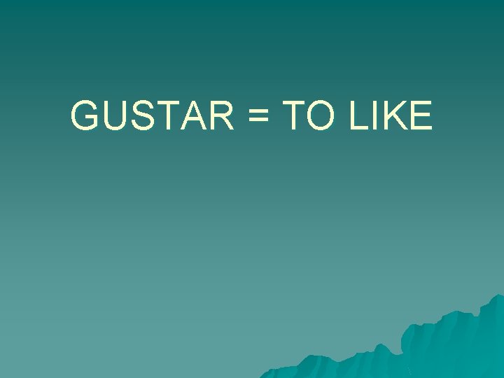 GUSTAR = TO LIKE 