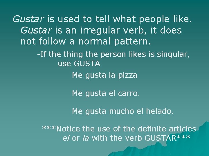 Gustar is used to tell what people like. Gustar is an irregular verb, it