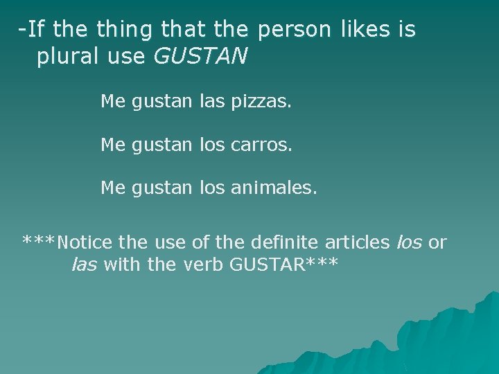 -If the thing that the person likes is plural use GUSTAN Me gustan las