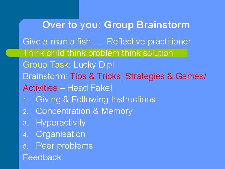 Over to you: Group Brainstorm Give a man a fish …. Reflective practitioner Think