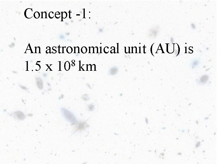 Concept -1: An astronomical unit (AU) is 8 1. 5 x 10 km 