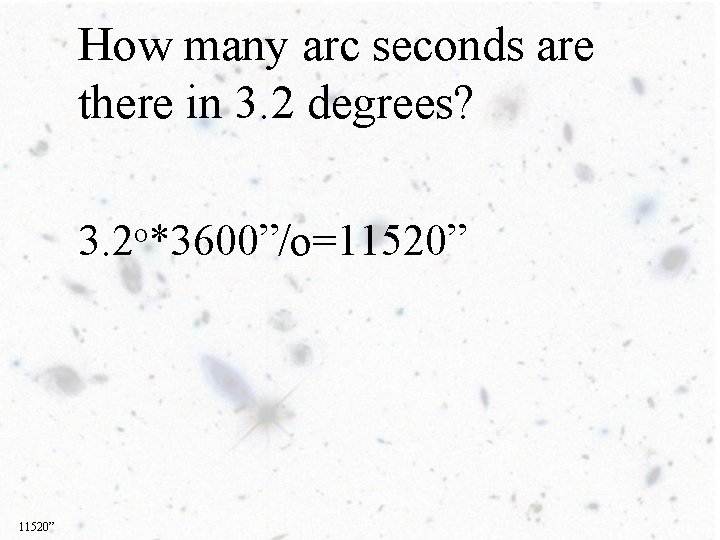 How many arc seconds are there in 3. 2 degrees? 3. 2 o*3600”/o=11520” 