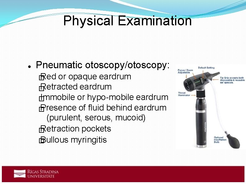 Physical Examination Pneumatic otoscopy/otoscopy: Red � or opaque eardrum Retracted eardrum � Immobile or