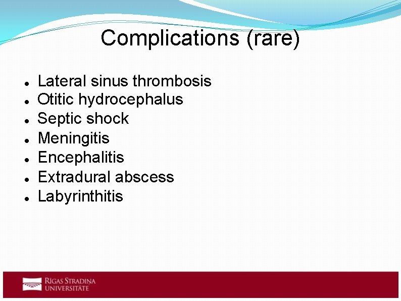 Complications (rare) Lateral sinus thrombosis Otitic hydrocephalus Septic shock Meningitis Encephalitis Extradural abscess Labyrinthitis