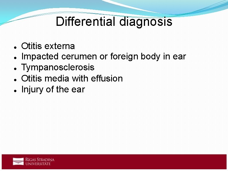 Differential diagnosis Otitis externa Impacted cerumen or foreign body in ear Tympanosclerosis Otitis media