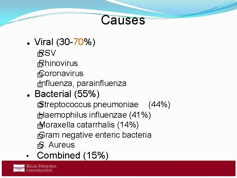 Causes Viral (30 -70%) RSV � Rhinovirus � Coronavirus � Influenza, � parainfluenza Bacterial