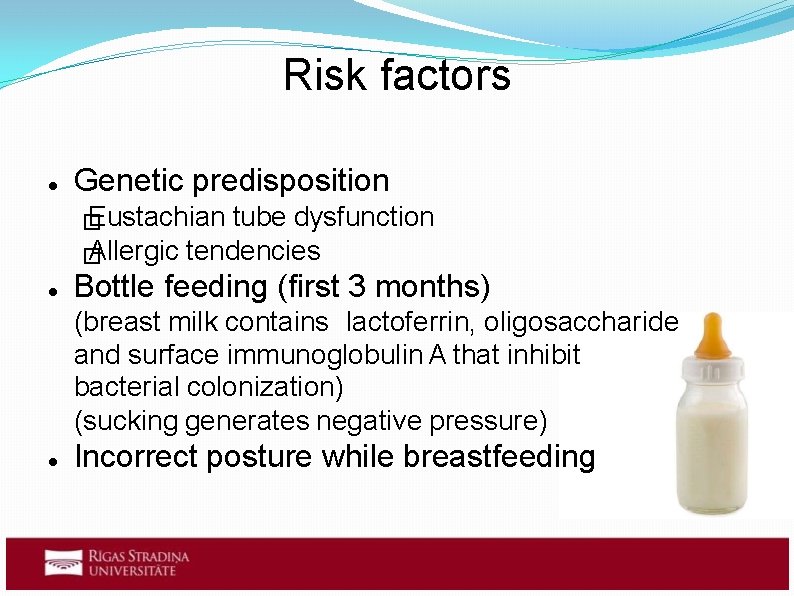 Risk factors Genetic predisposition Eustachian � tube dysfunction Allergic tendencies � Bottle feeding (first