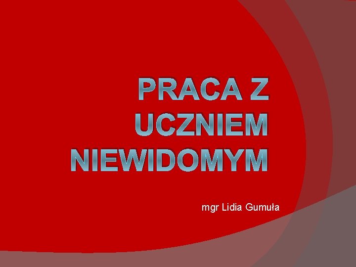 PRACA Z UCZNIEM NIEWIDOMYM mgr Lidia Gumuła 