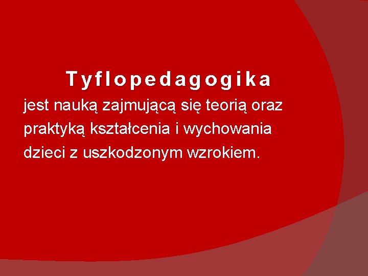 Tyflopedagogika jest nauką zajmującą się teorią oraz praktyką kształcenia i wychowania dzieci z uszkodzonym