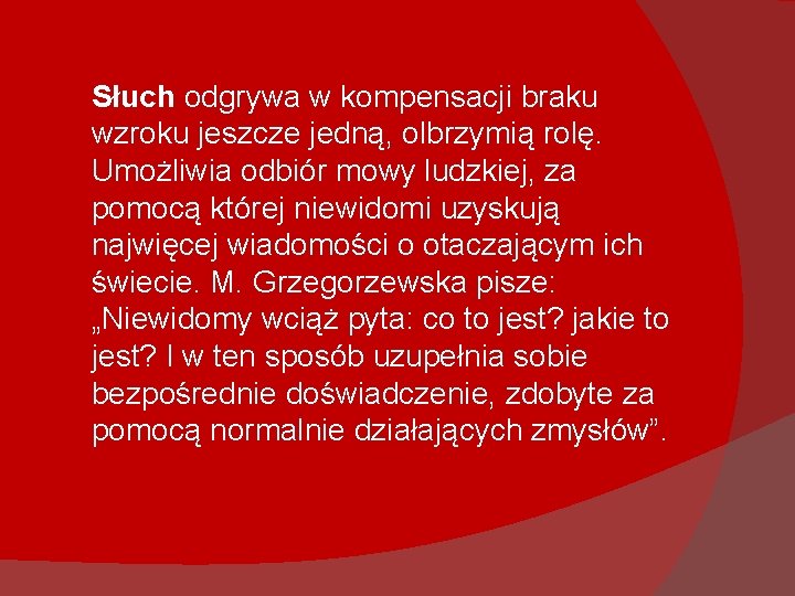 Słuch odgrywa w kompensacji braku wzroku jeszcze jedną, olbrzymią rolę. Umożliwia odbiór mowy ludzkiej,