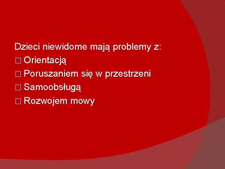 Dzieci niewidome mają problemy z: � Orientacją � Poruszaniem się w przestrzeni � Samoobsługą