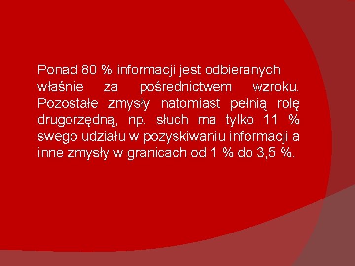 Ponad 80 % informacji jest odbieranych właśnie za pośrednictwem wzroku. Pozostałe zmysły natomiast pełnią